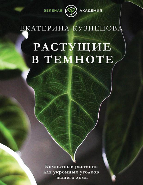 Кузнецова Е.А. "Растущие в темноте. Комнатные растения для укромных уголков вашего дома"
